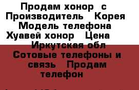 Продам хонор 4с › Производитель ­ Корея › Модель телефона ­ Хуавей хонор › Цена ­ 10 - Иркутская обл. Сотовые телефоны и связь » Продам телефон   